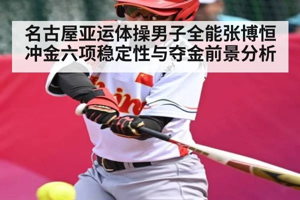 名古屋亚运体操男子全能张博恒冲金六项稳定性与夺金前景分析