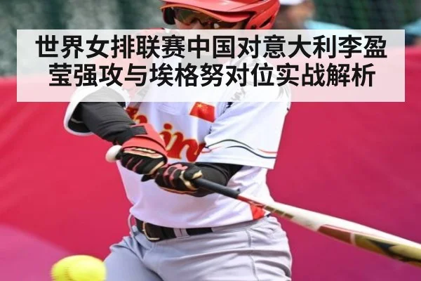 世界女排联赛中国对意大利李盈莹强攻与埃格努对位实战解析